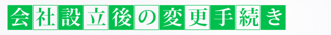 会社設立後の変更手続き